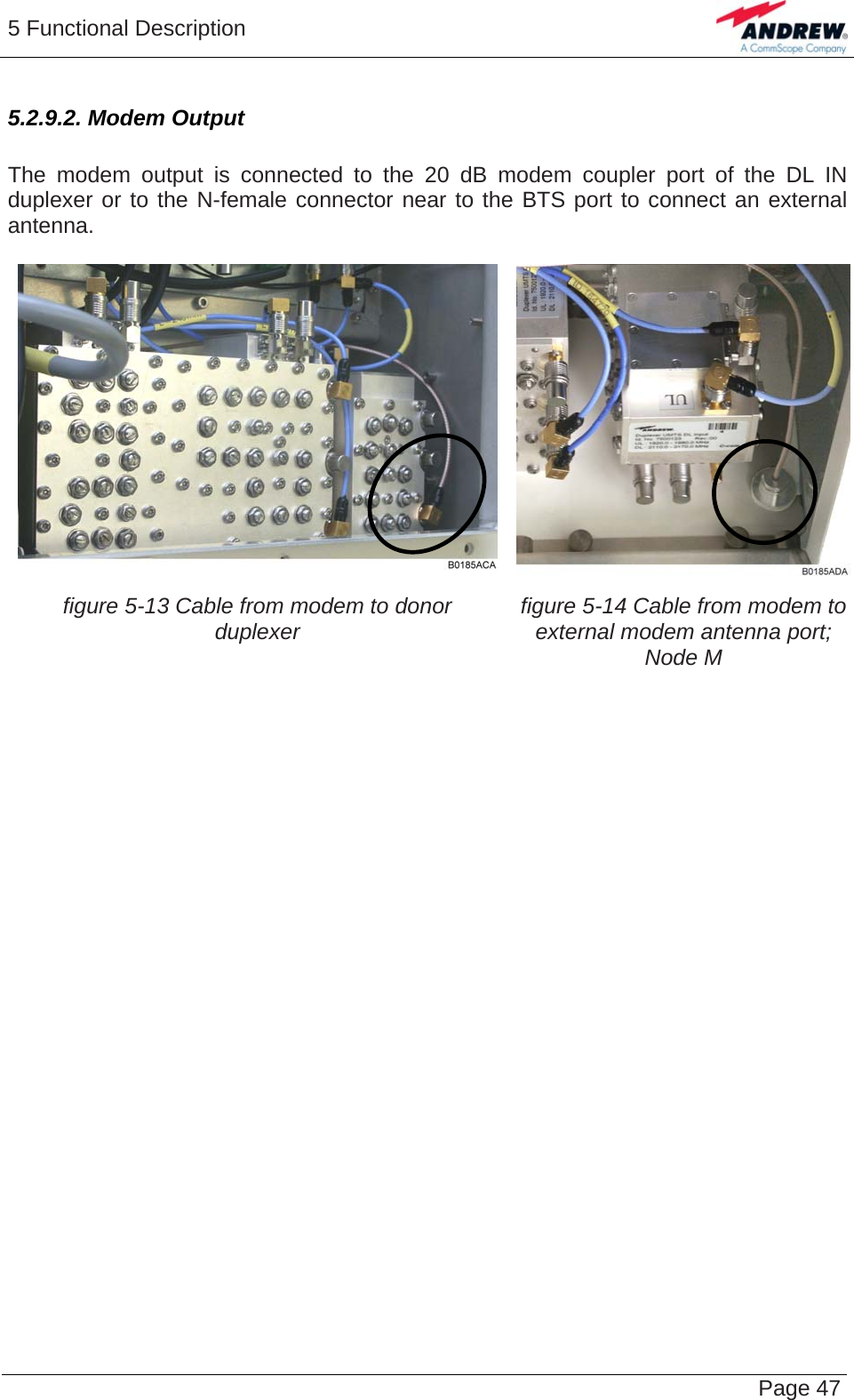 5 Functional Description   Page 475.2.9.2. Modem Output  The modem output is connected to the 20 dB modem coupler port of the DL IN duplexer or to the N-female connector near to the BTS port to connect an external antenna.  figure 5-13 Cable from modem to donor duplexer  figure 5-14 Cable from modem to external modem antenna port; Node M  