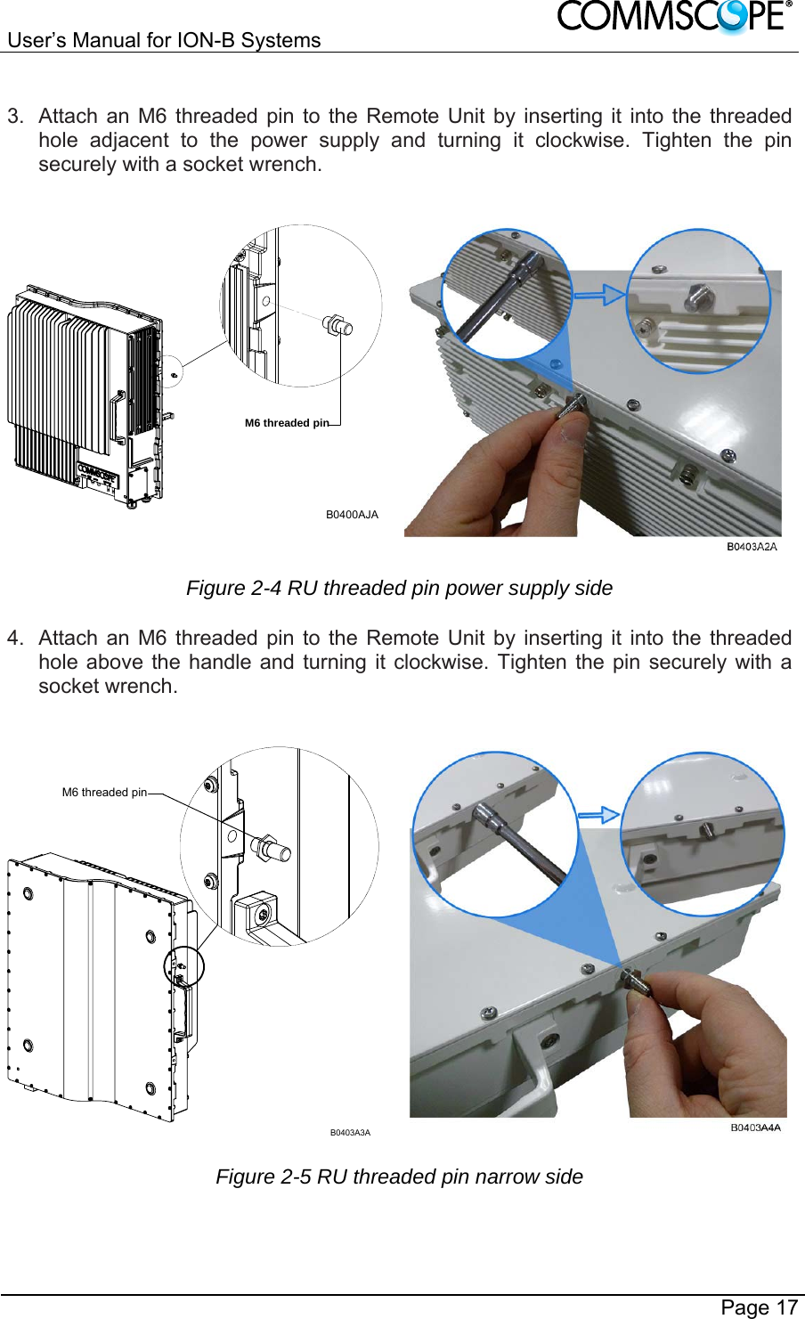 User’s Manual for ION-B Systems       Page 17  3.  Attach an M6 threaded pin to the Remote Unit by inserting it into the threaded hole adjacent to the power supply and turning it clockwise. Tighten the pin securely with a socket wrench. M6 threaded pinB0400AJAFigure 2-4 RU threaded pin power supply side 4.  Attach an M6 threaded pin to the Remote Unit by inserting it into the threaded hole above the handle and turning it clockwise. Tighten the pin securely with a socket wrench. M6 threaded pinB0403A3A Figure 2-5 RU threaded pin narrow side  