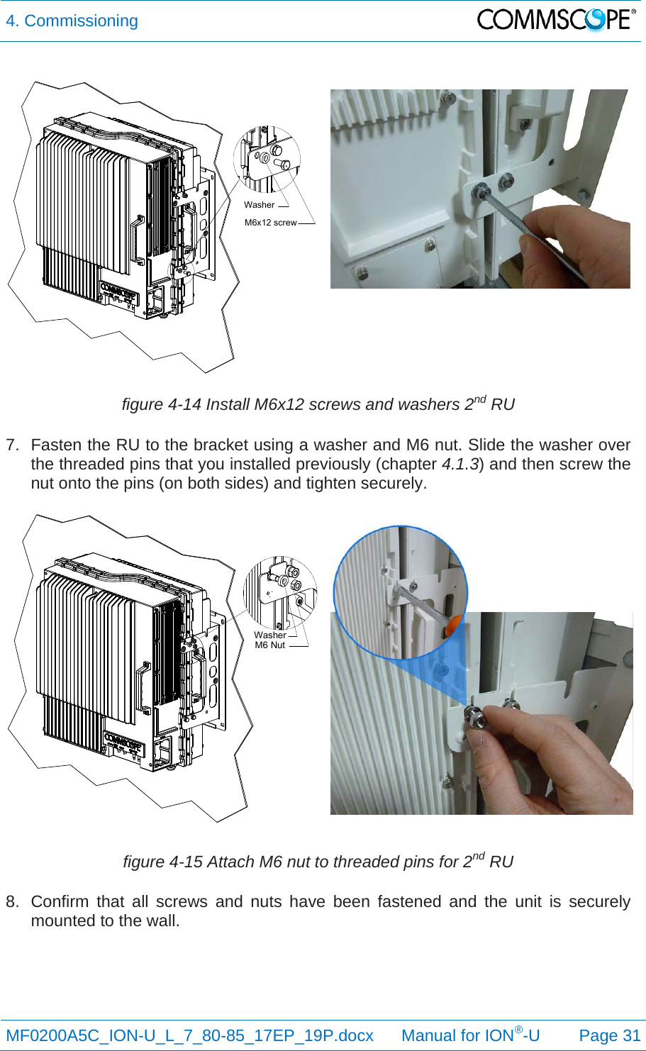 4. Commissioning  MF0200A5C_ION-U_L_7_80-85_17EP_19P.docx      Manual for ION®-U Page 31  figure 4-14 Install M6x12 screws and washers 2nd RU 7.  Fasten the RU to the bracket using a washer and M6 nut. Slide the washer over the threaded pins that you installed previously (chapter 4.1.3) and then screw the nut onto the pins (on both sides) and tighten securely. figure 4-15 Attach M6 nut to threaded pins for 2nd RU 8.  Confirm that all screws and nuts have been fastened and the unit is securely mounted to the wall. M6x12 screwWasherWasherM6 Nut