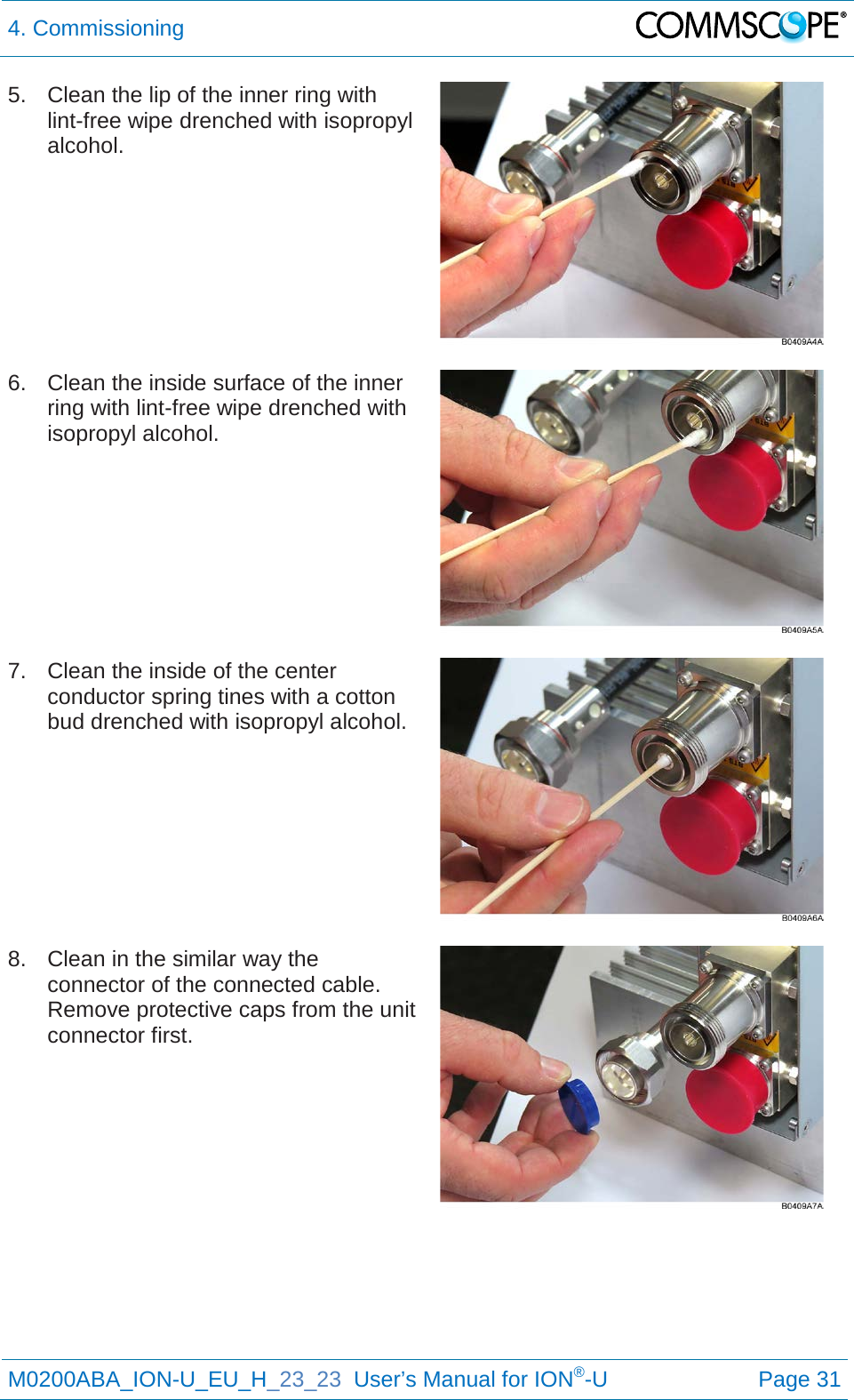 4. Commissioning   M0200ABA_ION-U_EU_H_23_23  User’s Manual for ION®-U  Page 31  5. Clean the lip of the inner ring with lint-free wipe drenched with isopropyl alcohol.    6. Clean the inside surface of the inner ring with lint-free wipe drenched with isopropyl alcohol.    7. Clean the inside of the center conductor spring tines with a cotton bud drenched with isopropyl alcohol.    8. Clean in the similar way the connector of the connected cable. Remove protective caps from the unit connector first.      