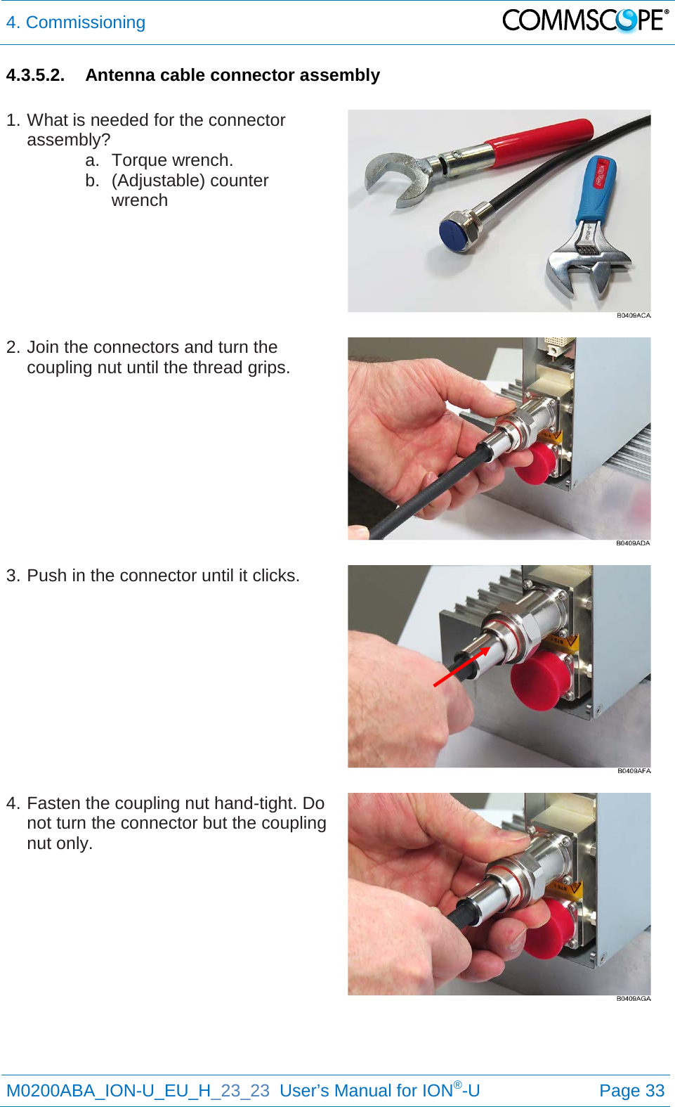 4. Commissioning   M0200ABA_ION-U_EU_H_23_23  User’s Manual for ION®-U  Page 33  4.3.5.2. Antenna cable connector assembly  1. What is needed for the connector assembly? a. Torque wrench. b. (Adjustable) counter wrench    2. Join the connectors and turn the coupling nut until the thread grips.    3. Push in the connector until it clicks.    4. Fasten the coupling nut hand-tight. Do not turn the connector but the coupling nut only.      