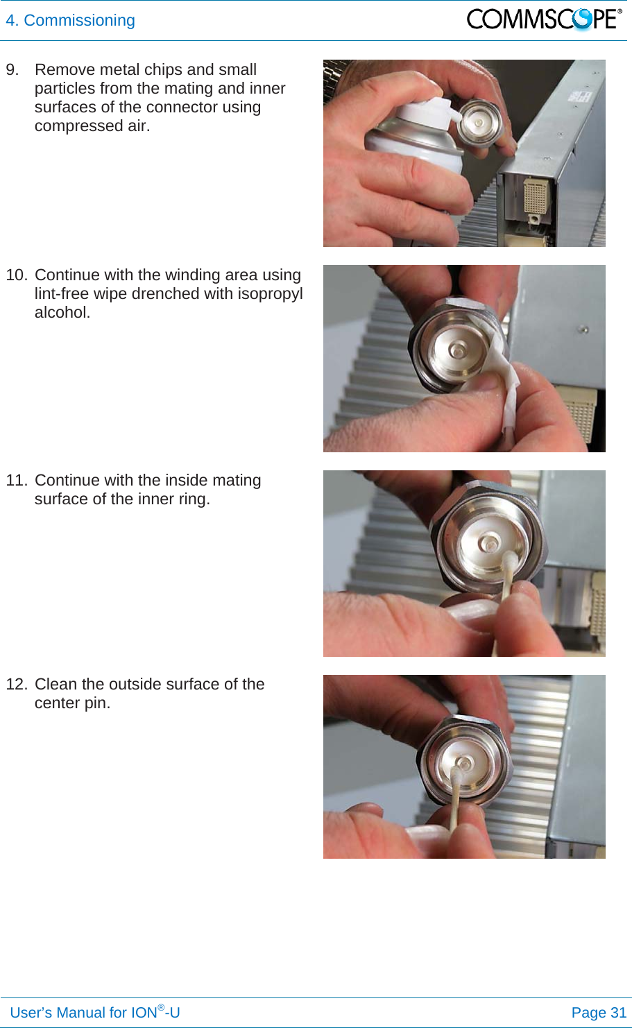 4. Commissioning   User’s Manual for ION®-U Page 31 9.  Remove metal chips and small particles from the mating and inner surfaces of the connector using compressed air.   10. Continue with the winding area using lint-free wipe drenched with isopropyl alcohol.   11. Continue with the inside mating surface of the inner ring.   12. Clean the outside surface of the center pin. 
