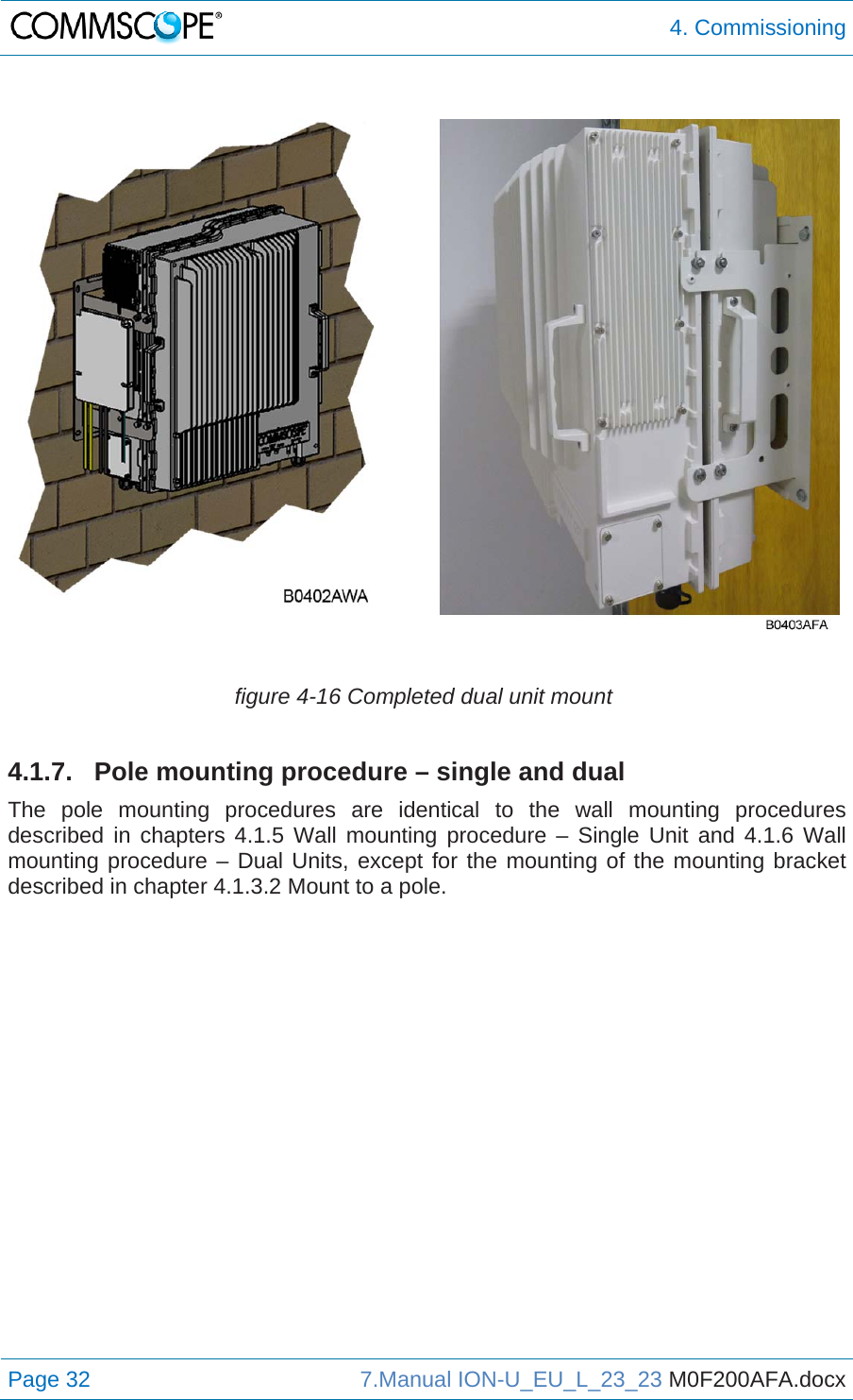  4. Commissioning Page 32  7.Manual ION-U_EU_L_23_23 M0F200AFA.docx    figure 4-16 Completed dual unit mount 4.1.7.  Pole mounting procedure – single and dual The pole mounting procedures are identical to the wall mounting procedures described in chapters 4.1.5 Wall mounting procedure – Single Unit and 4.1.6 Wall mounting procedure – Dual Units, except for the mounting of the mounting bracket described in chapter 4.1.3.2 Mount to a pole. 