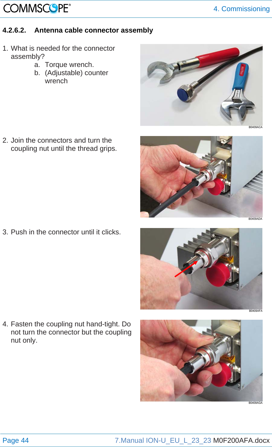  4. Commissioning Page 44  7.Manual ION-U_EU_L_23_23 M0F200AFA.docx  4.2.6.2.  Antenna cable connector assembly  1. What is needed for the connector assembly? a. Torque wrench. b. (Adjustable) counter wrench   2. Join the connectors and turn the coupling nut until the thread grips.   3. Push in the connector until it clicks.   4. Fasten the coupling nut hand-tight. Do not turn the connector but the coupling nut only.    