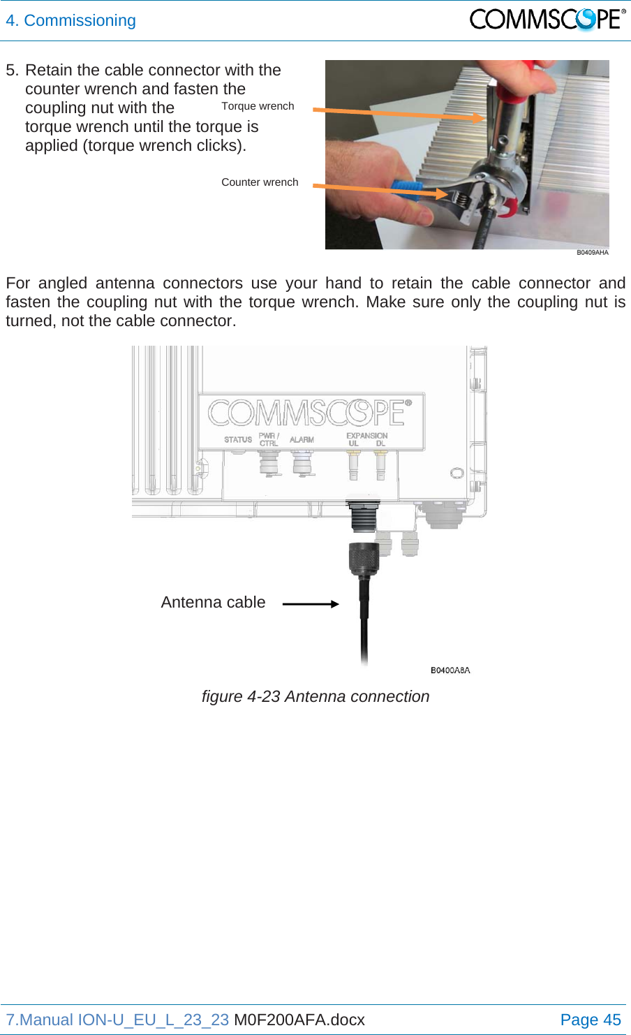 4. Commissioning  7.Manual ION-U_EU_L_23_23 M0F200AFA.docx Page 45 5. Retain the cable connector with the counter wrench and fasten the coupling nut with the  torque wrench until the torque is applied (torque wrench clicks).   For angled antenna connectors use your hand to retain the cable connector and fasten the coupling nut with the torque wrench. Make sure only the coupling nut is turned, not the cable connector.  figure 4-23 Antenna connection   Antenna cable Torque wrenchCounter wrench 