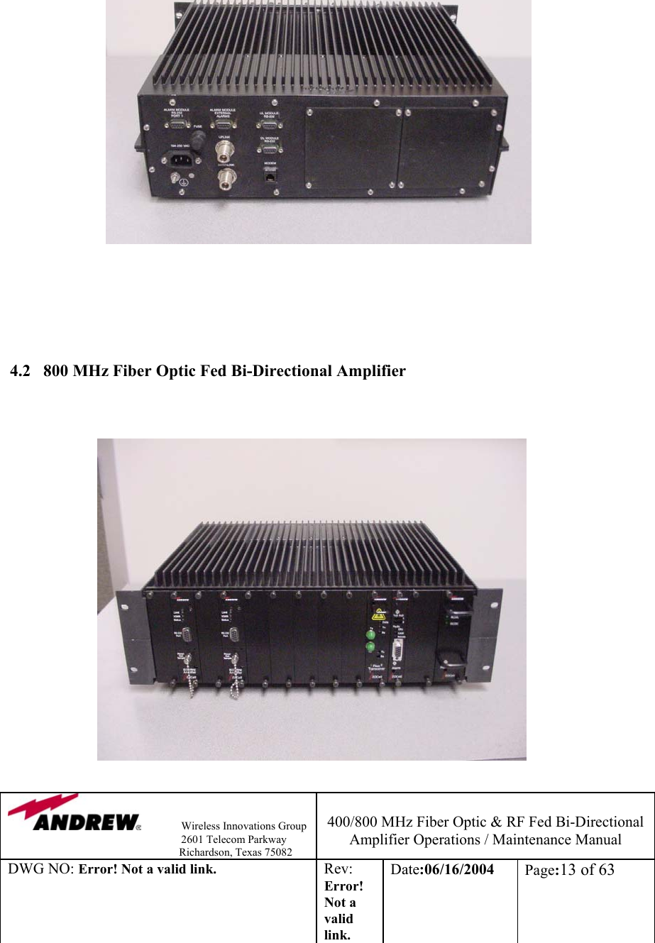                Wireless Innovations Group                                                                   2601 Telecom Parkway                                                         Richardson, Texas 75082  400/800 MHz Fiber Optic &amp; RF Fed Bi-Directional Amplifier Operations / Maintenance Manual DWG NO: Error! Not a valid link. Rev: Error! Not a valid link. Date:06/16/2004  Page:13 of 63                                     4.2   800 MHz Fiber Optic Fed Bi-Directional Amplifier                                