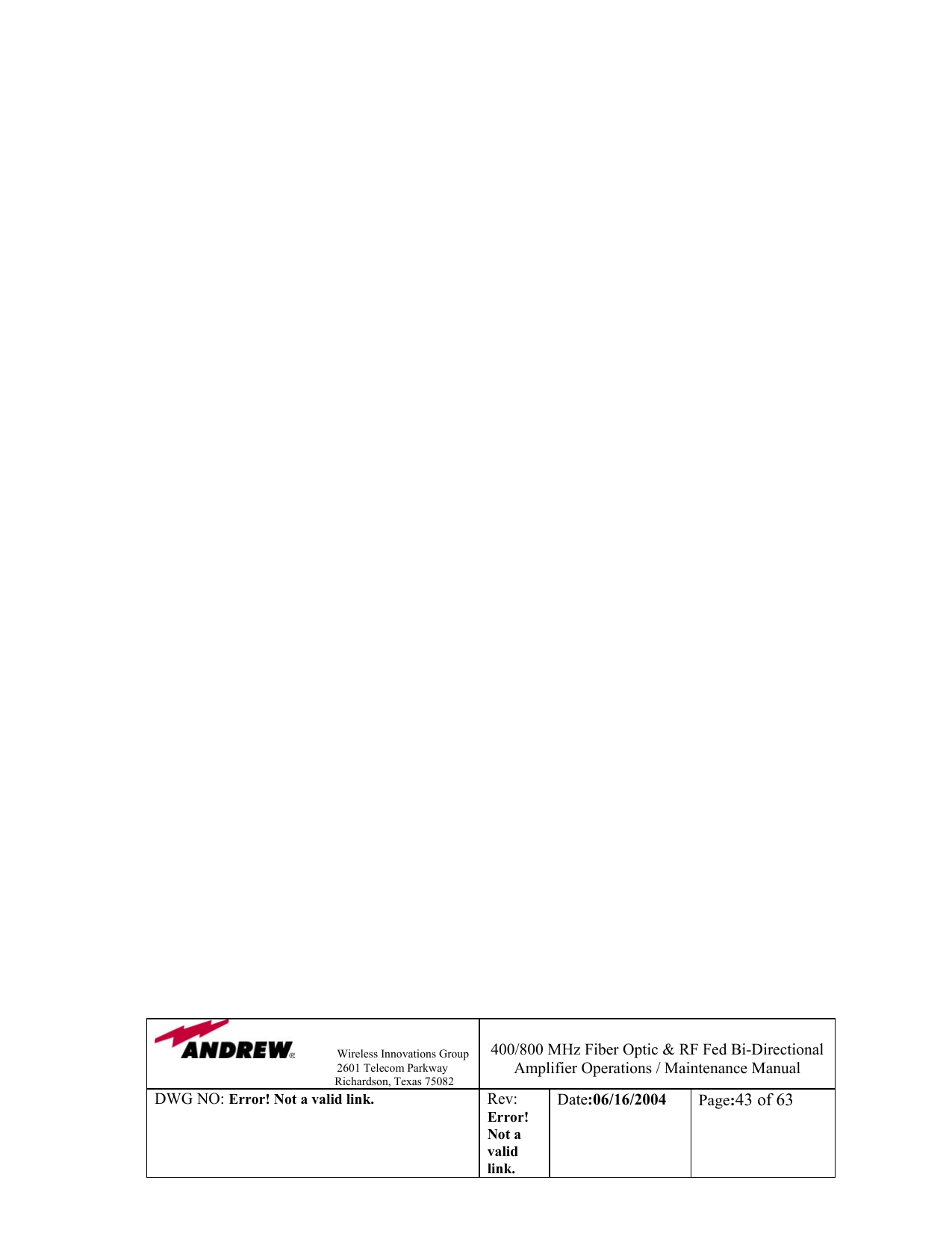                Wireless Innovations Group                                                                   2601 Telecom Parkway                                                         Richardson, Texas 75082  400/800 MHz Fiber Optic &amp; RF Fed Bi-Directional Amplifier Operations / Maintenance Manual DWG NO: Error! Not a valid link. Rev: Error! Not a valid link. Date:06/16/2004  Page:43 of 63                                                                                                               