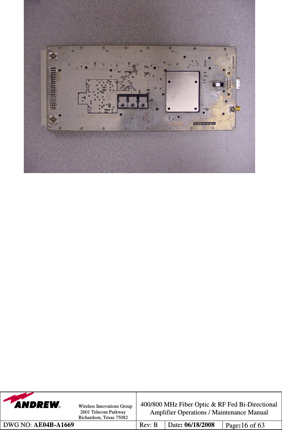                Wireless Innovations Group                                                                                        2601 Telecom Parkway                                                         Richardson, Texas 75082  400/800 MHz Fiber Optic &amp; RF Fed Bi-Directional Amplifier Operations / Maintenance Manual DWG NO: AE04B-A1669  Rev: B  Date: 06/18/2008  Page:16 of 63                                                         