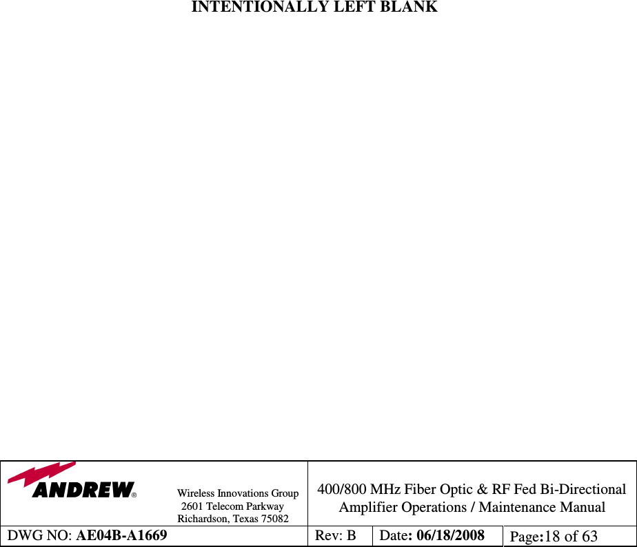                Wireless Innovations Group                                                                                        2601 Telecom Parkway                                                         Richardson, Texas 75082  400/800 MHz Fiber Optic &amp; RF Fed Bi-Directional Amplifier Operations / Maintenance Manual DWG NO: AE04B-A1669  Rev: B  Date: 06/18/2008  Page:18 of 63                         INTENTIONALLY LEFT BLANK                        