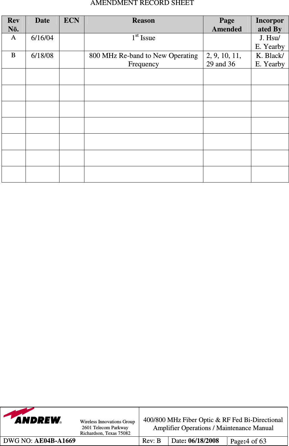                Wireless Innovations Group                                                                                        2601 Telecom Parkway                                                         Richardson, Texas 75082  400/800 MHz Fiber Optic &amp; RF Fed Bi-Directional Amplifier Operations / Maintenance Manual DWG NO: AE04B-A1669  Rev: B  Date: 06/18/2008  Page:4 of 63  AMENDMENT RECORD SHEET  Rev N. Date  ECN  Reason   Page Amended Incorporated By A  6/16/04    1st Issue    J. Hsu/ E. Yearby B  6/18/08    800 MHz Re-band to New Operating  Frequency 2, 9, 10, 11, 29 and 36 K. Black/ E. Yearby                                                                               