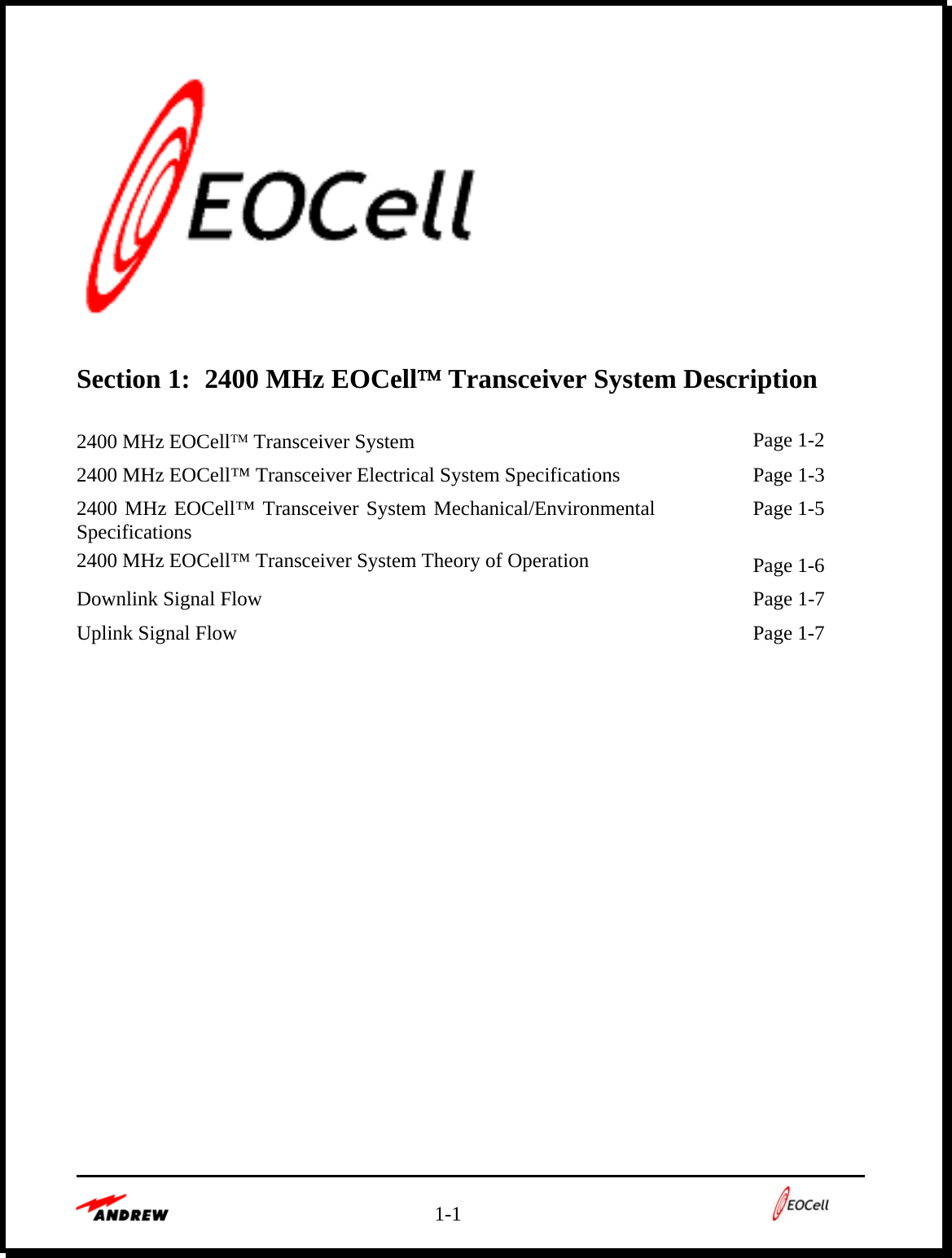   1-1      Section 1:  2400 MHz EOCell™ Transceiver System Description  2400 MHz EOCell™ Transceiver System    Page 1-2 2400 MHz EOCell™ Transceiver Electrical System Specifications    Page 1-3 2400 MHz EOCell™ Transceiver System Mechanical/Environmental Specifications   Page 1-5 2400 MHz EOCell™ Transceiver System Theory of Operation   Page 1-6 Downlink Signal Flow    Page 1-7 Uplink Signal Flow    Page 1-7              