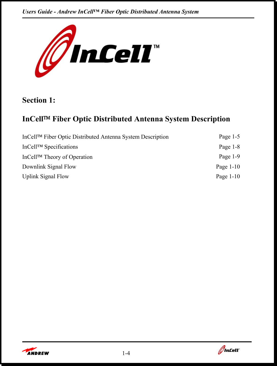 Users Guide - Andrew InCell™ Fiber Optic Distributed Antenna System    1-4      Section 1:    InCell Fiber Optic Distributed Antenna System Description  InCell Fiber Optic Distributed Antenna System Description   Page 1-5 InCell™ Specifications    Page 1-8 InCell Theory of Operation   Page 1-9 Downlink Signal Flow    Page 1-10 Uplink Signal Flow    Page 1-10              