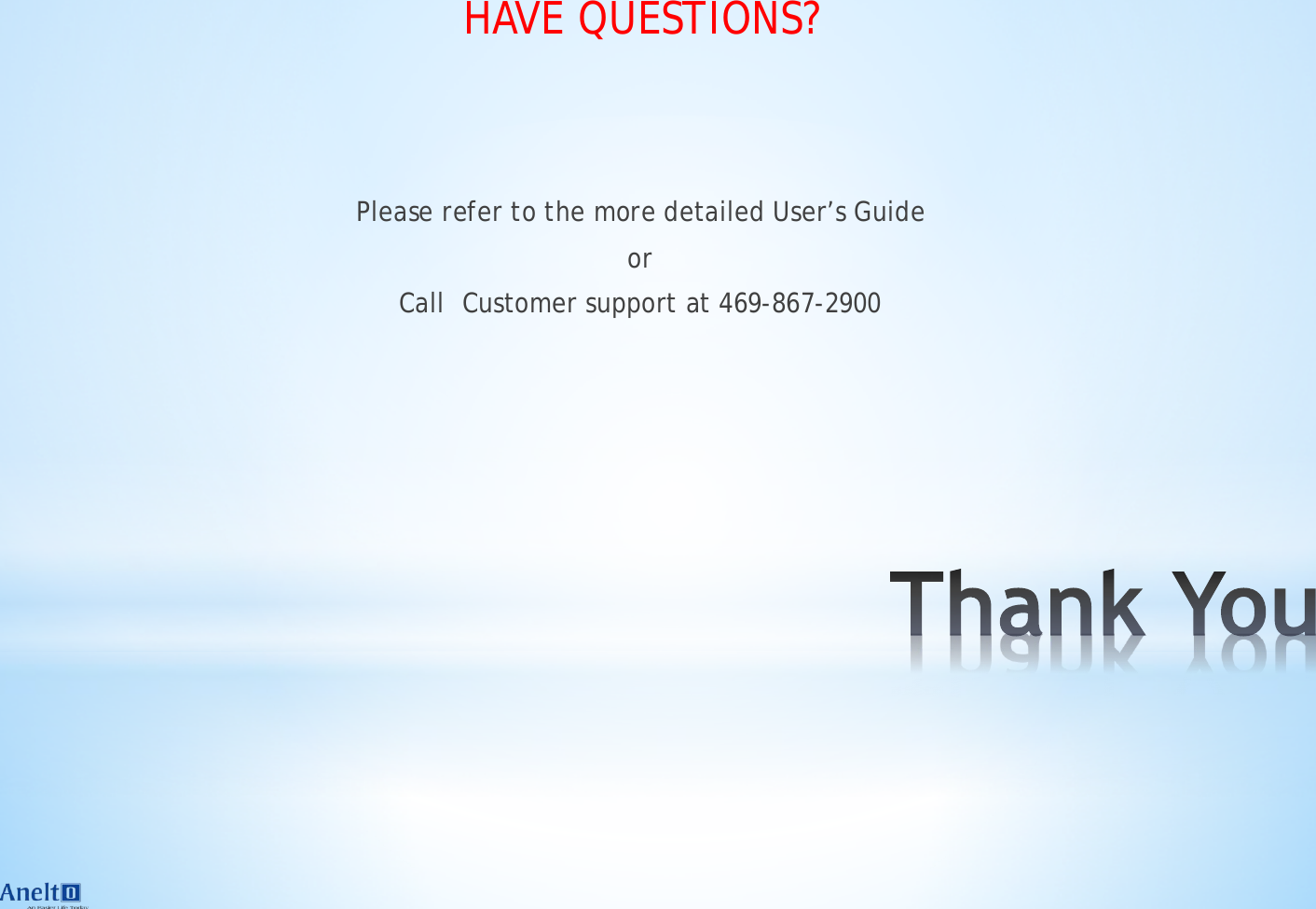 HAVE QUESTIONS?   Please refer to the more detailed User&rsquo;s Guide or Call  Customer support at 469-867-2900 