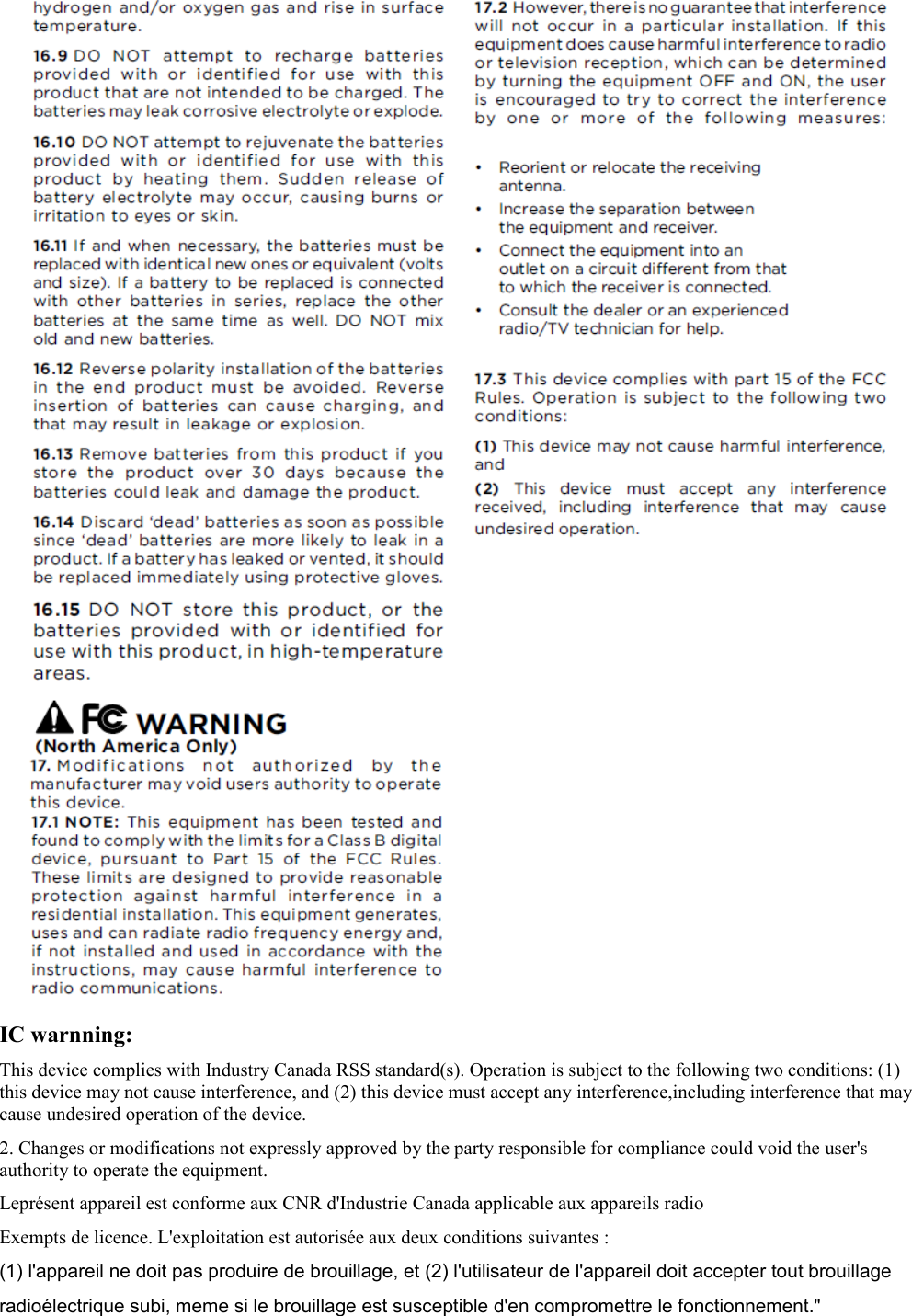 IC warnning:This device complies with Industry Canada RSS standard(s). Operation is subject to the following two conditions: (1) this device may not cause interference, and (2) this device must accept any interference,including interference that may cause undesired operation of the device.2. Changes or modifications not expressly approved by the party responsible for compliance could void the user&apos;s authority to operate the equipment. Leprésent appareil est conforme aux CNR d&apos;Industrie Canada applicable aux appareils radioExempts de licence. L&apos;exploitation est autorisée aux deux conditions suivantes : (1) l&apos;appareil ne doit pas produire de brouillage, et (2) l&apos;utilisateur de l&apos;appareil doit accepter tout brouillage radioélectrique subi, meme si le brouillage est susceptible d&apos;en compromettre le fonctionnement.&quot;
