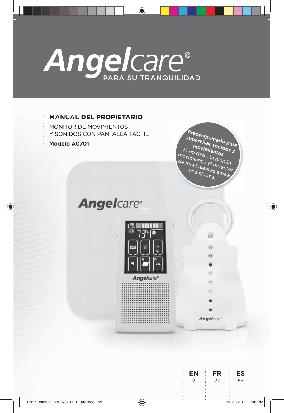 MANUAL DEL PROPIETARIOMONITOR DE MOVIMIENTOS Y SONIDOS CON PANTALLA TACTILModelo AC701ES 55FR 27EN 2PARA SU TRANQUILIDADMONITOOR DEEMMOVOVIMIMIENTNTOSSY SONIDOS CON PANTALLA TACTILModelo AC701Preprogramado para supervisar sonidos y movimientos.  Si no detecta ningún movimiento, el detector de movimientos emite  una alarma.01mf5_manuel_NA_AC701_12002.indd   55 2013-12-19   1:36 PM