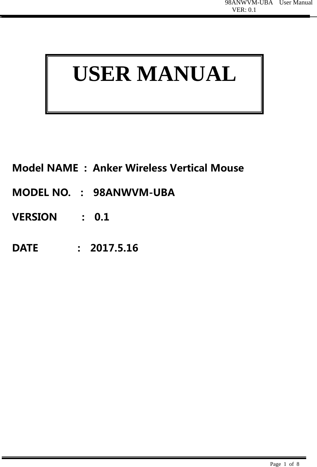 98ANWVM-UBA  User Manual VER: 0.1  Page 1 of 8            ModelNAME:AnkerWirelessVerticalMouseMODELNO.  :  98ANWVM-UBAVERSION:0.1DATE:2017.5.16USER MANUAL 
