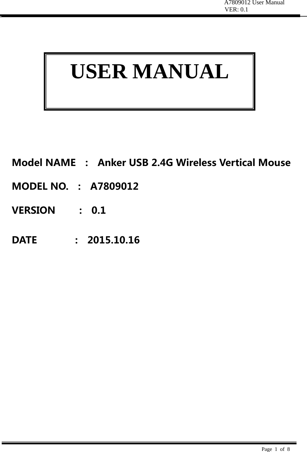 A7809012 User Manual VER: 0.1  Page 1 of 8            ModelNAME  :  AnkerUSB2.4GWirelessVerticalMouseMODELNO.  :  A7809012VERSION:0.1DATE:2015.10.16USER MANUAL 