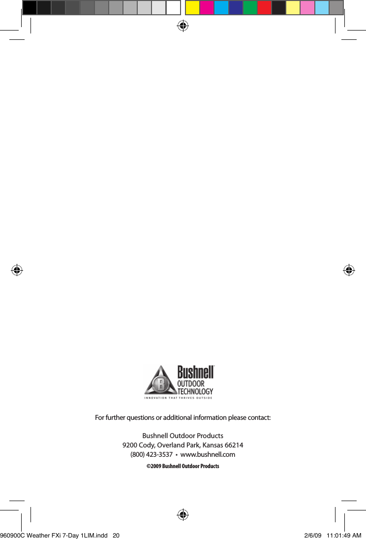 &copy;2009 Bushnell Outdoor ProductsFor further questions or additional information please contact:Bushnell Outdoor Products9200 Cody, Overland Park, Kansas 66214(800) 423-3537  &bull;  www.bushnell.com960900C Weather FXi 7-Day 1LIM.indd   20 2/6/09   11:01:49 AM