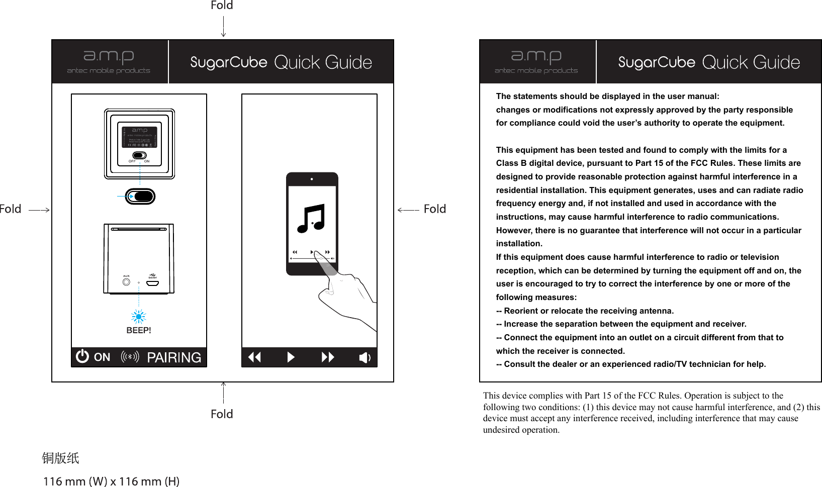 铜版纸OU8SUGARCUBEThe statements should be displayed in the user manual:changes or modifications not expressly approved by the party responsible for compliance could void the user’s authority to operate the equipment.This equipment has been tested and found to comply with the limits for a Class B digital device, pursuant to Part 15 of the FCC Rules. These limits are designed to provide reasonable protection against harmful interference in a residential installation. This equipment generates, uses and can radiate radio frequency energy and, if not installed and used in accordance with the instructions, may cause harmful interference to radio communications. However, there is no guarantee that interference will not occur in a particular installation.If this equipment does cause harmful interference to radio or television reception, which can be determined by turning the equipment off and on, the user is encouraged to try to correct the interference by one or more of the following measures:-- Reorient or relocate the receiving antenna.-- Increase the separation between the equipment and receiver.-- Connect the equipment into an outlet on a circuit different from that to which the receiver is connected.-- Consult the dealer or an experienced radio/TV technician for help.This device complies with Part 15 of the FCC Rules. Operation is subject to the following two conditions: (1) this device may not cause harmful interference, and (2) this device must accept any interference received, including interference that may cause undesired operation.