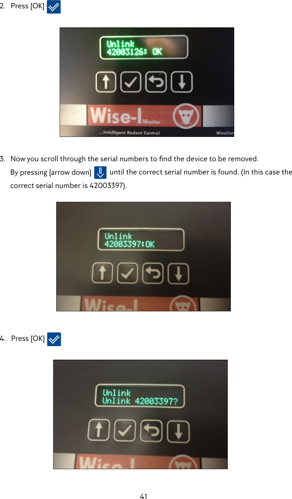 41  2.   Press [OK]    3.Nowyouscrollthroughtheserialnumberstondthedevicetoberemoved.        By pressing [arrow down]   until the correct serial number is found. (In this case the            correct serial number is 42003397).     4.   Press [OK] 