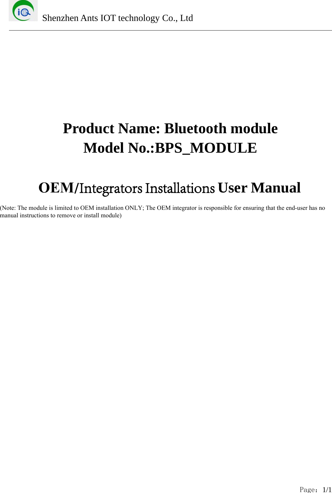 Shenzhen Ants IOT technology Co., LtdPage：1/1Product Name: Bluetooth moduleModel No.:BPS_MODULEOEM/Integrators Installations User Manual(Note: The module is limited to OEM installation ONLY; The OEM integrator is responsible for ensuring that the end-user has no manual instructions to remove or install module)