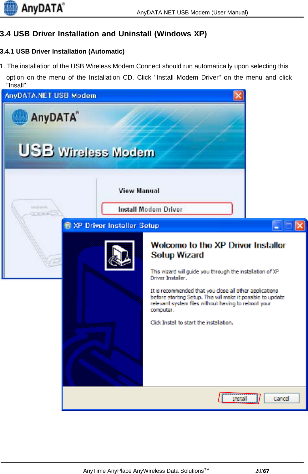                                             AnyDATA.NET USB Modem (User Manual)AnyTime AnyPlace AnyWireless Data Solutions™                            20/3.4 USB Driver Installation and Uninstall (Windows XP)3.4.1 USB Driver Installation (Automatic)1. The installation of the USB Wireless Modem Connect should run automatically upon selecting thisoption on the menu of the Installation CD. Click &quot;Install Modem Driver&quot; on the menu and click&quot;Insall&quot;.
