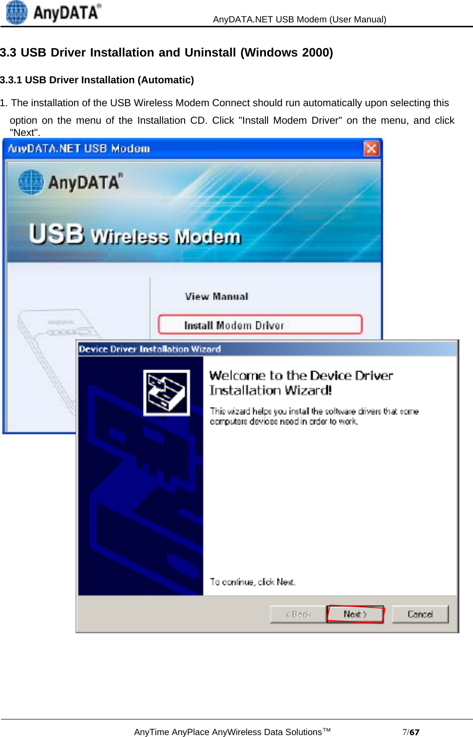                                             AnyDATA.NET USB Modem (User Manual)AnyTime AnyPlace AnyWireless Data Solutions™                            7/3.3 USB Driver Installation and Uninstall (Windows 2000)3.3.1 USB Driver Installation (Automatic)1. The installation of the USB Wireless Modem Connect should run automatically upon selecting thisoption on the menu of the Installation CD. Click &quot;Install Modem Driver&quot; on the menu, and click&quot;Next&quot;.