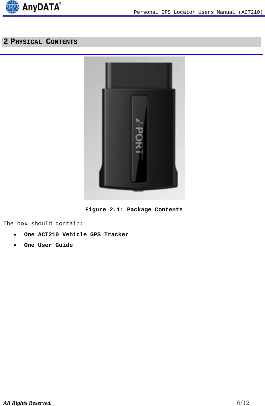                              Personal GPS Locator Users Manual (ACT210) All Rights Reserved.                                                          6/12 2 PHYSICAL CONTENTS  Figure 2.1: Package Contents The box should contain: • One ACT210 Vehicle GPS Tracker • One User Guide            