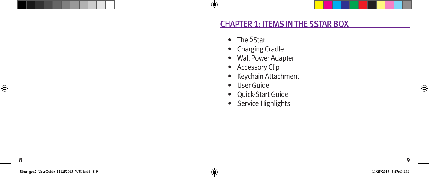 8 9CHAPTER 1: ITEMS IN THE 5STAR BOX•  The 5Star•  Charging Cradle•  Wall Power Adapter•  Accessory Clip•  Keychain Attachment•  User Guide•  Quick-Start Guide•  Service Highlights5Star_gen2_UserGuide_111252013_WJC.indd   8-9 11/25/2013   3:47:49 PM