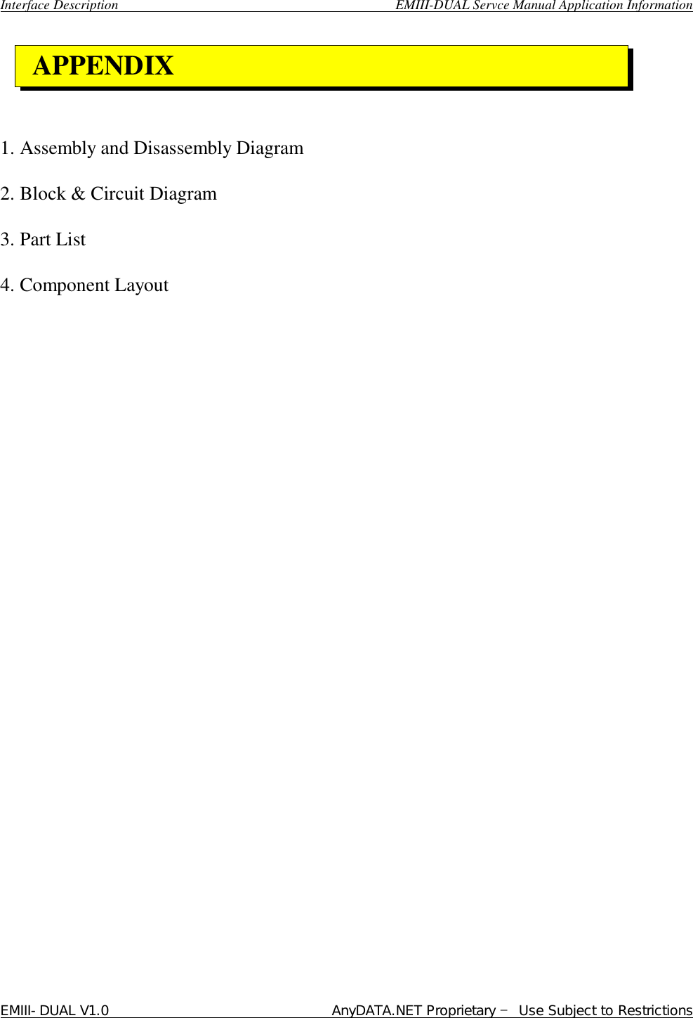  Interface Description                                        EMIII-DUAL Servce Manual Application Information EMIII-DUAL V1.0                                 AnyDATA.NET Proprietary – Use Subject to Restrictions      1. Assembly and Disassembly Diagram 2. Block &amp; Circuit Diagram 3. Part List 4. Component Layout                            APPENDIX  