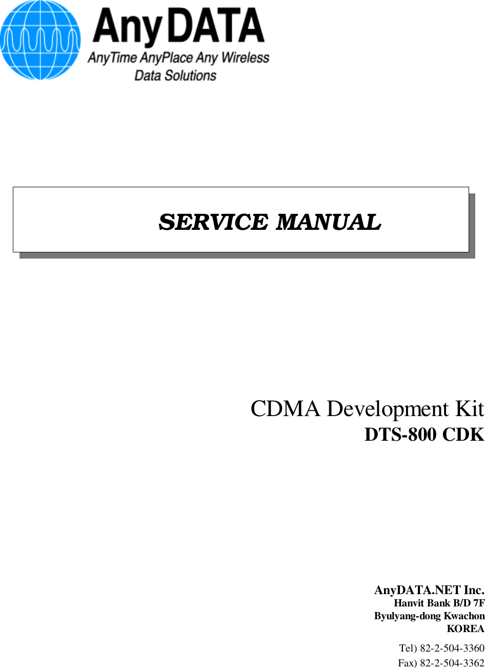 CDMA Development Kit        DTS-800 CDKAnyDATA.NET Inc.Hanvit Bank B/D 7FByulyang-dong KwachonKOREA                               Tel) 82-2-504-3360Fax) 82-2-504-3362                                SERVICE MANUAL