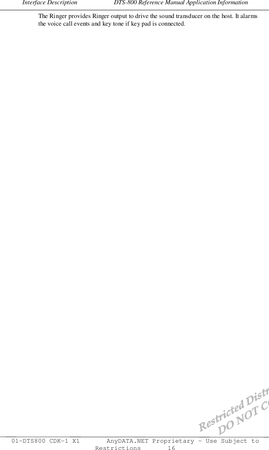 Interface Description                       DTS-800 Reference Manual Application Information01-DTS800 CDK-1 X1       AnyDATA.NET Proprietary – Use Subject toRestrictions       16The Ringer provides Ringer output to drive the sound transducer on the host. It alarmsthe voice call events and key tone if key pad is connected.