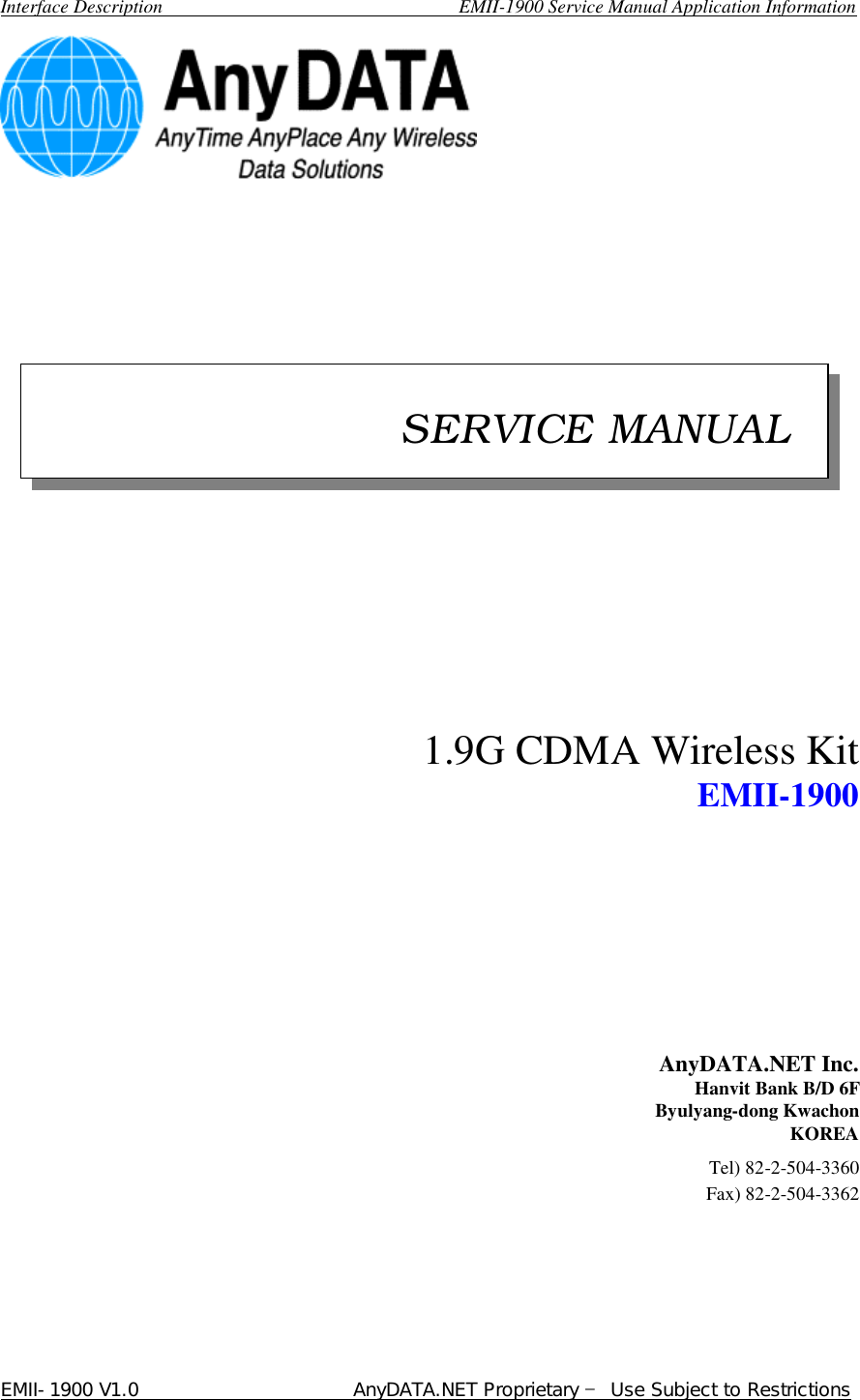  Interface Description                               EMII-1900 Service Manual Application Information EMII-1900 V1.0                       AnyDATA.NET Proprietary  Use Subject to Restrictions                                                          1.9G CDMA Wireless Kit         EMII-1900         AnyDATA.NET Inc. Hanvit Bank B/D 6F Byulyang-dong Kwachon KOREA                                Tel) 82-2-504-3360 Fax) 82-2-504-3362                                                           SERVICE MANUAL 