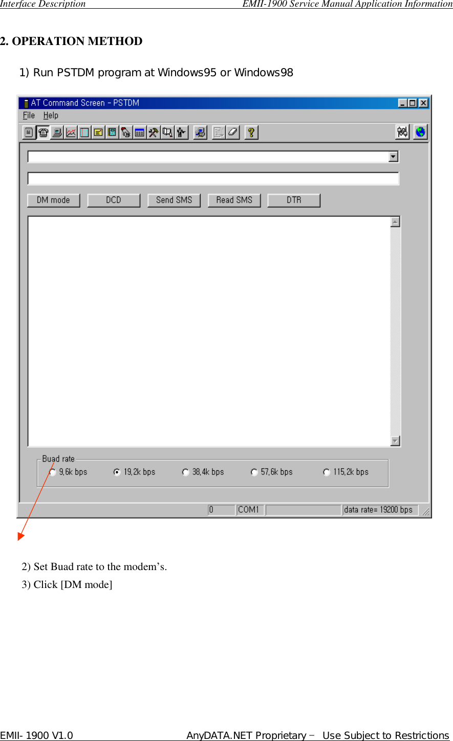  Interface Description                               EMII-1900 Service Manual Application Information EMII-1900 V1.0                       AnyDATA.NET Proprietary  Use Subject to Restrictions   2. OPERATION METHOD                                 2) Set Buad rate to the modem…s. 3) Click [DM mode]            1) Run PSTDM program at Windows95 or Windows98 