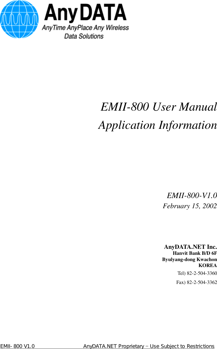 EMII-800 V1.0                   AnyDATA.NET Proprietary  Use Subject to Restrictions         EMII-800 User Manual Application Information       EMII-800-V1.0 February 15, 2002     AnyDATA.NET Inc. Hanvit Bank B/D 6F Byulyang-dong Kwachon KOREA Tel) 82-2-504-3360 Fax) 82-2-504-3362    
