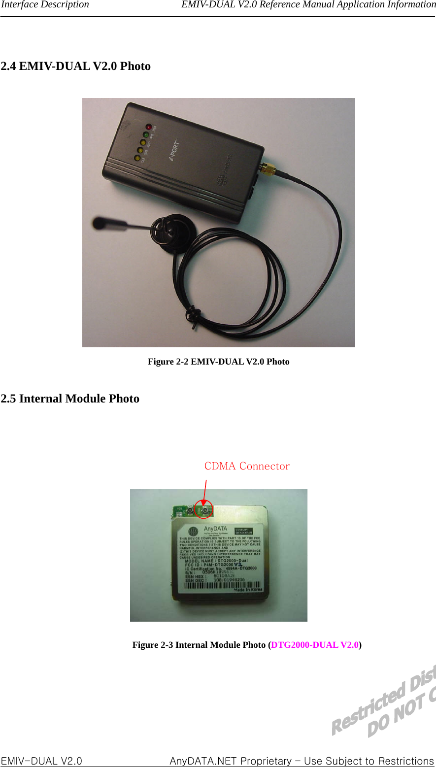 Interface Description                  EMIV-DUAL V2.0 Reference Manual Application Information  2.4 EMIV-DUAL V2.0 Photo    Figure 2-2 EMIV-DUAL V2.0 Photo  2.5 Internal Module Photo    CDMA Connector   Figure 2-3 Internal Module Photo (DTG2000-DUAL V2.0)    EMIV-DUAL V2.0                 AnyDATA.NET Proprietary – Use Subject to Restrictions 