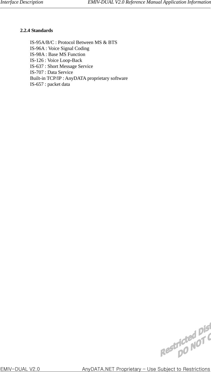 Interface Description                  EMIV-DUAL V2.0 Reference Manual Application Information    2.2.4 Standards        IS-95A/B/C : Protocol Between MS &amp; BTS       IS-96A : Voice Signal Coding       IS-98A : Base MS Function    IS-126 : Voice Loop-Back       IS-637 : Short Message Service    IS-707 : Data Service    Built-in TCP/IP : AnyDATA proprietary software       IS-657 : packet data                                                         EMIV-DUAL V2.0                 AnyDATA.NET Proprietary – Use Subject to Restrictions 