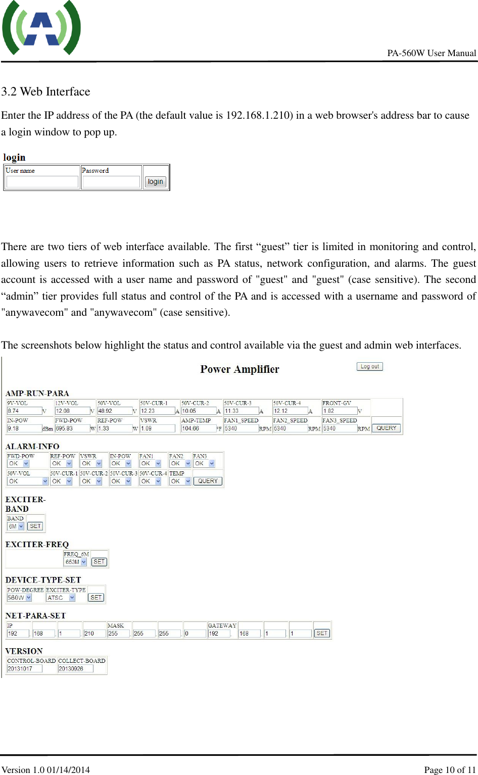     PA-560W User Manual Version 1.0 01/14/2014    Page 10 of 11     3.2 Web Interface Enter the IP address of the PA (the default value is 192.168.1.210) in a web browser&apos;s address bar to cause a login window to pop up.    There are two tiers of web interface available. The first “guest” tier is limited in monitoring and control, allowing users to  retrieve information such  as  PA  status, network configuration, and  alarms. The  guest account is accessed with a user name and password of &quot;guest&quot; and &quot;guest&quot; (case sensitive). The second “admin” tier provides full status and control of the PA and is accessed with a username and password of &quot;anywavecom&quot; and &quot;anywavecom&quot; (case sensitive).  The screenshots below highlight the status and control available via the guest and admin web interfaces.      