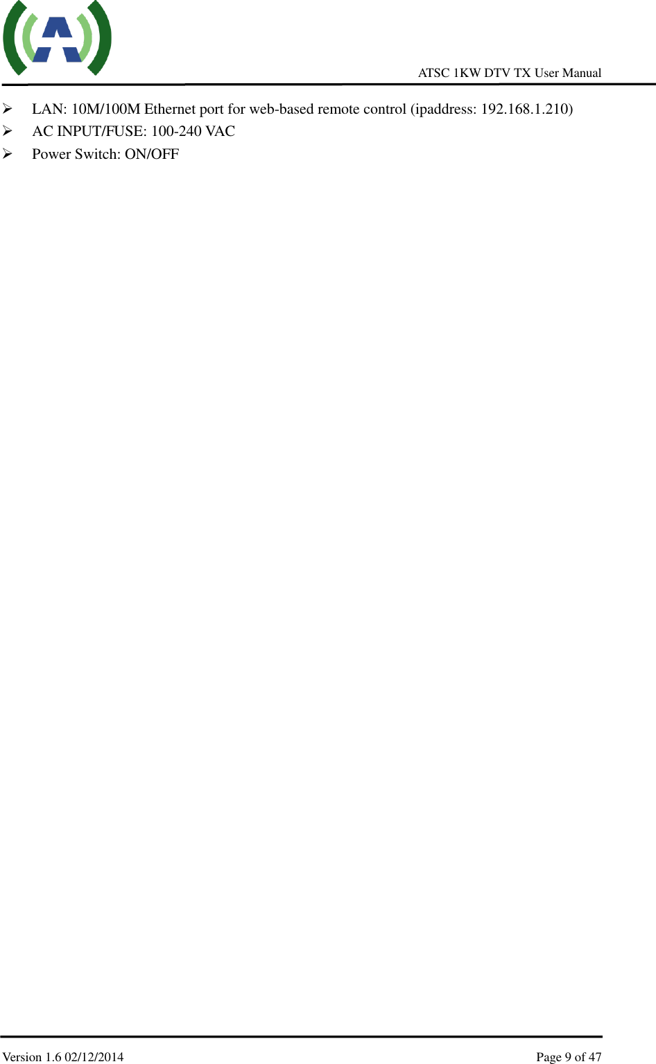     ATSC 1KW DTV TX User Manual  Version 1.6 02/12/2014    Page 9 of 47     LAN: 10M/100M Ethernet port for web-based remote control (ipaddress: 192.168.1.210)  AC INPUT/FUSE: 100-240 VAC  Power Switch: ON/OFF     