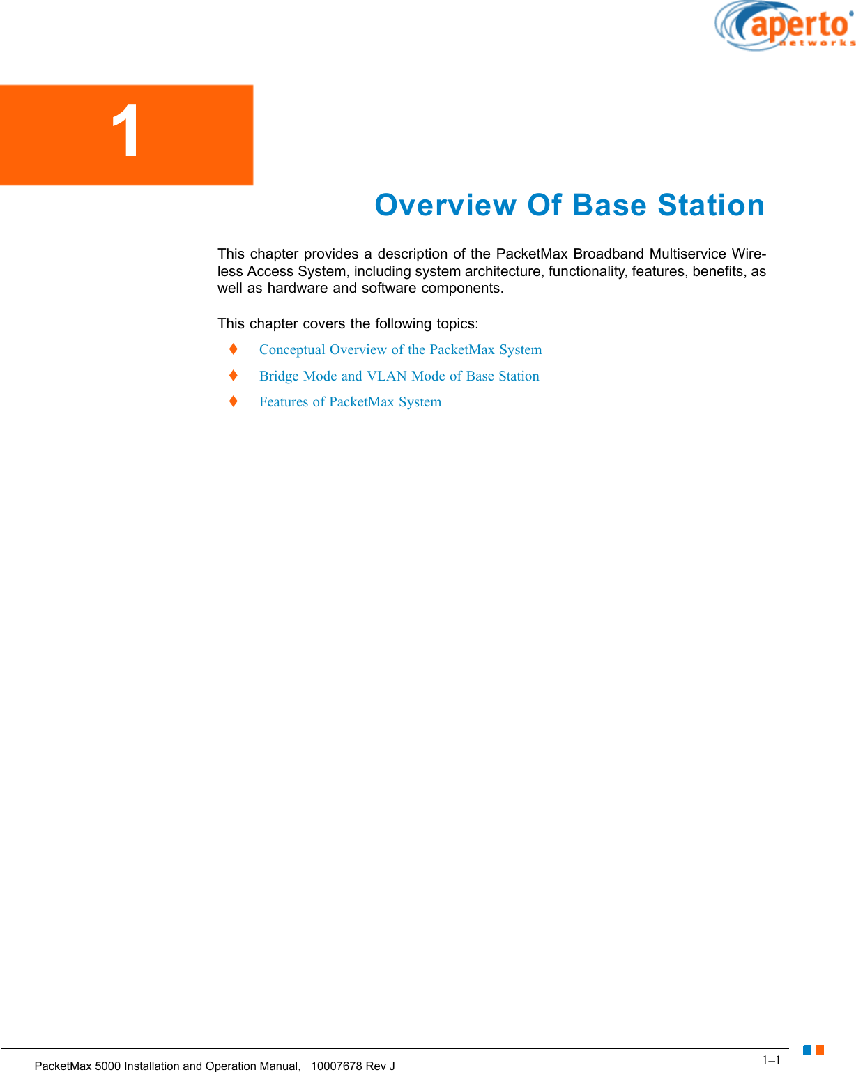 1–1PacketMax 5000 Installation and Operation Manual,   10007678 Rev JChapter 1.  Overview Of Base StationOverview Of Base StationThis chapter provides a description of the PacketMax Broadband Multiservice Wire-less Access System, including system architecture, functionality, features, benefits, as well as hardware and software components.This chapter covers the following topics:  Conceptual Overview of the PacketMax System  Bridge Mode and VLAN Mode of Base Station  Features of PacketMax System1