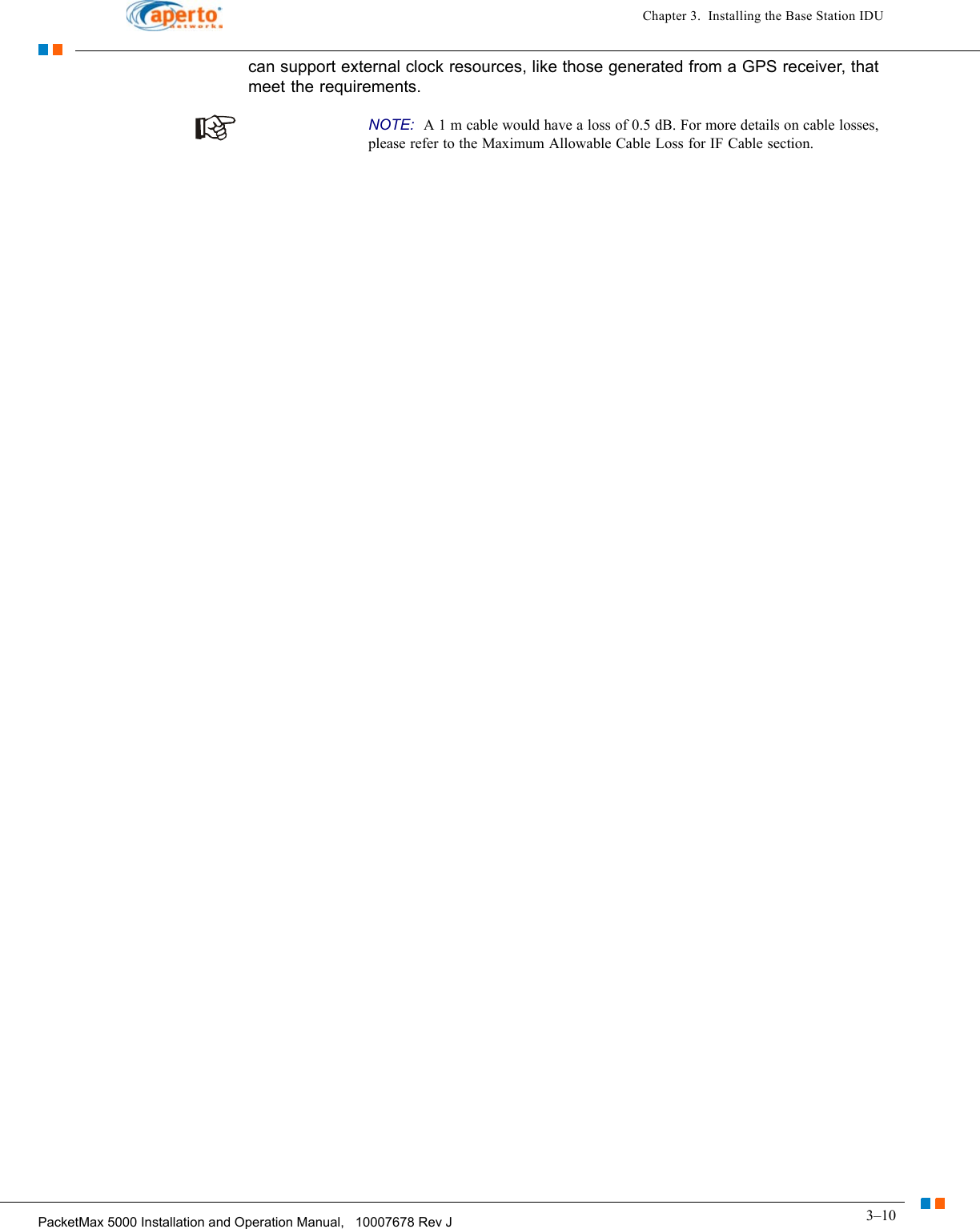 3–10PacketMax 5000 Installation and Operation Manual,   10007678 Rev JChapter 3.  Installing the Base Station IDUcan support external clock resources, like those generated from a GPS receiver, that meet the requirements. NOTE:  A 1 m cable would have a loss of 0.5 dB. For more details on cable losses, please refer to the Maximum Allowable Cable Loss for IF Cable section.