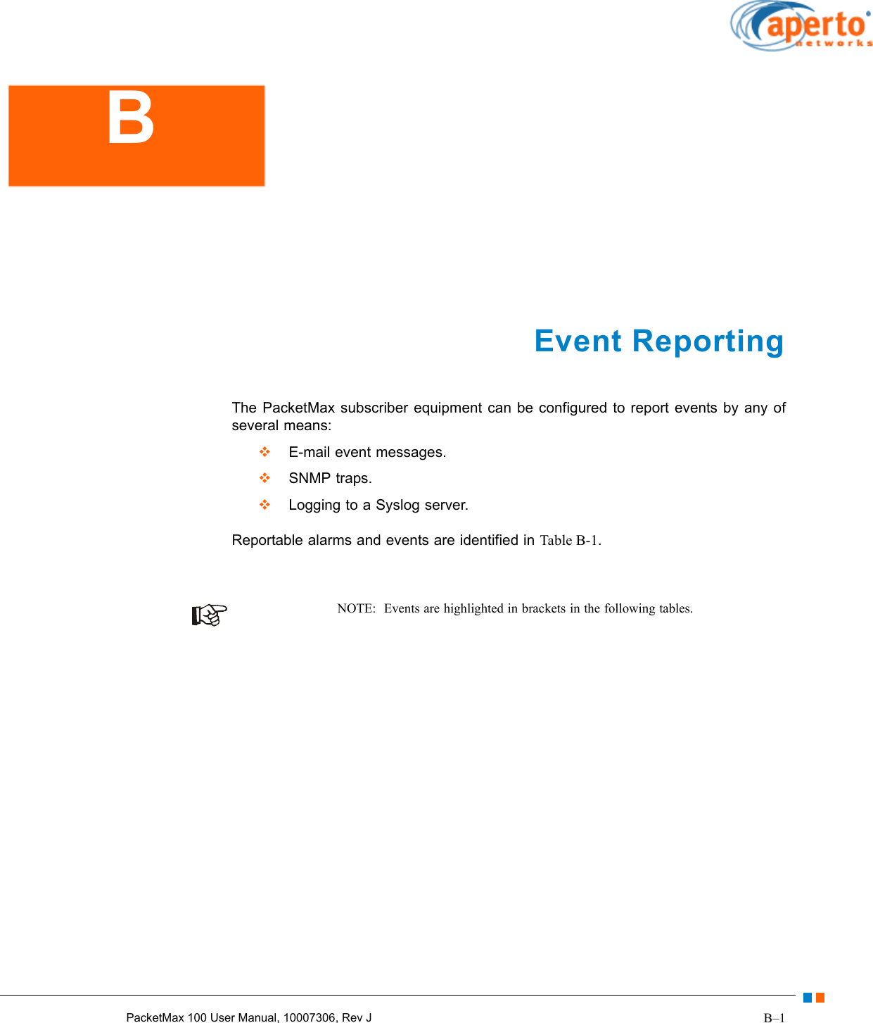 B–1PacketMax 100 User Manual, 10007306, Rev JEvent ReportingThe PacketMax subscriber equipment can be configured to report events by any of several means:  E-mail event messages.  SNMP traps.  Logging to a Syslog server.Reportable alarms and events are identified in Table B-1.NOTE:  Events are highlighted in brackets in the following tables.B