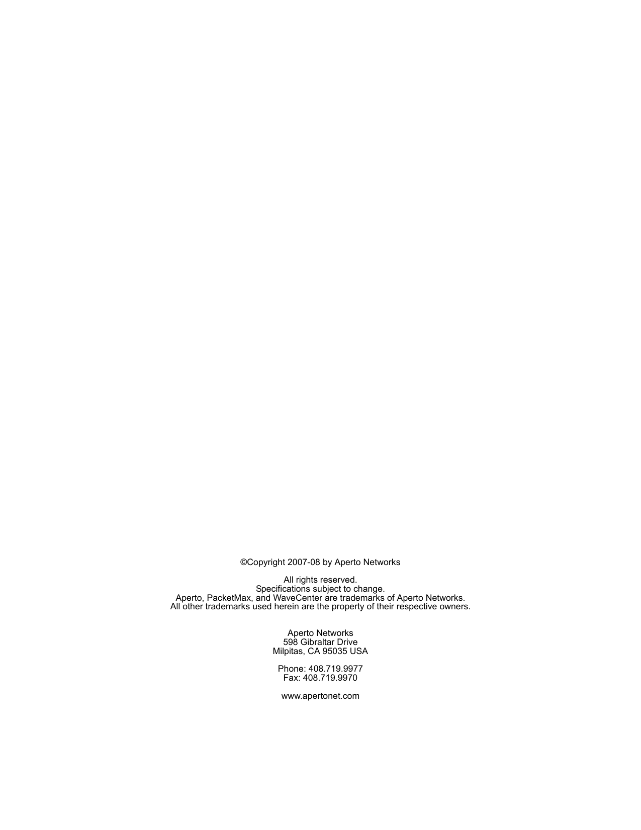 ©Copyright 2007-08 by Aperto NetworksAll rights reserved.Specifications subject to change.Aperto, PacketMax, and WaveCenter are trademarks of Aperto Networks.All other trademarks used herein are the property of their respective owners.Aperto Networks598 Gibraltar DriveMilpitas, CA 95035 USAPhone: 408.719.9977Fax: 408.719.9970www.apertonet.com