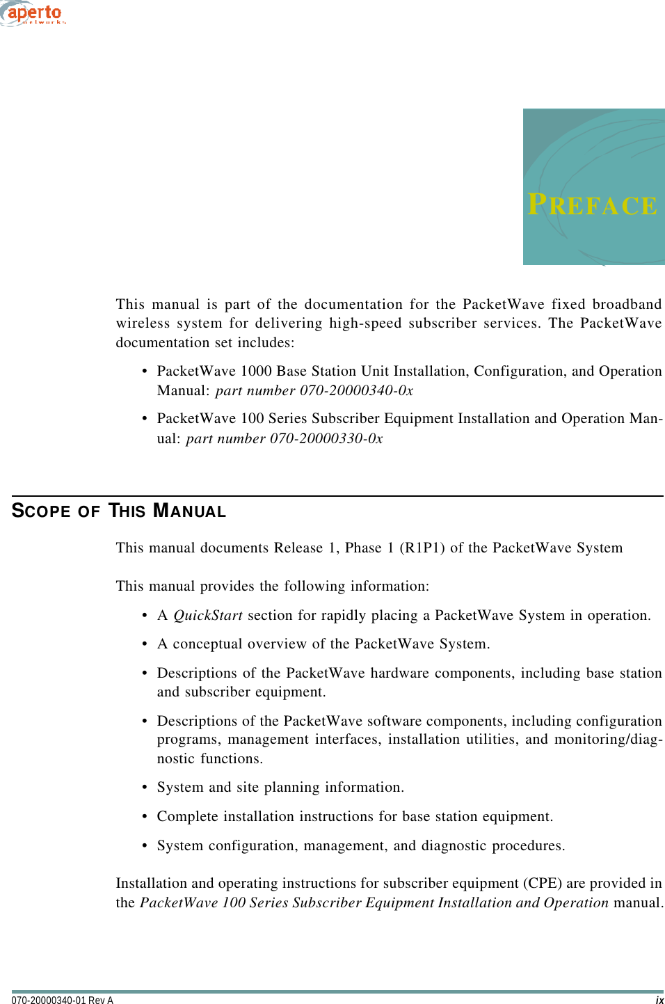 ix070-20000340-01 Rev APREFACEThis manual is part of the documentation for the PacketWave fixed broadbandwireless system for delivering high-speed subscriber services. The PacketWavedocumentation set includes:•PacketWave 1000 Base Station Unit Installation, Configuration, and OperationManual: part number 070-20000340-0x•PacketWave 100 Series Subscriber Equipment Installation and Operation Man-ual: part number 070-20000330-0xSCOPE OF THIS MANUALThis manual documents Release 1, Phase 1 (R1P1) of the PacketWave SystemThis manual provides the following information:•A QuickStart section for rapidly placing a PacketWave System in operation.•A conceptual overview of the PacketWave System.•Descriptions of the PacketWave hardware components, including base stationand subscriber equipment.•Descriptions of the PacketWave software components, including configurationprograms, management interfaces, installation utilities, and monitoring/diag-nostic functions.•System and site planning information.•Complete installation instructions for base station equipment.•System configuration, management, and diagnostic procedures.Installation and operating instructions for subscriber equipment (CPE) are provided inthe PacketWave 100 Series Subscriber Equipment Installation and Operation manual.