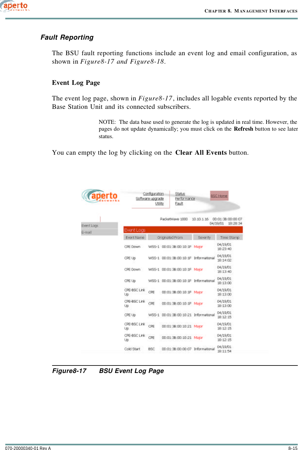 8–15070-20000340-01 Rev ACHAPTER 8.  MANAGEMENT INTERFACESFault ReportingThe BSU fault reporting functions include an event log and email configuration, asshown in Figure8-17 and Figure8-18.Event Log PageThe event log page, shown in Figure8-17, includes all logable events reported by theBase Station Unit and its connected subscribers.NOTE:  The data base used to generate the log is updated in real time. However, thepages do not update dynamically; you must click on the Refresh button to see laterstatus.You can empty the log by clicking on the Clear All Events button.Figure8-17 BSU Event Log Page