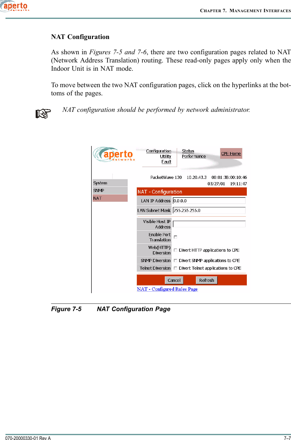 7–7070-20000330-01 Rev ACHAPTER 7.  MANAGEMENT INTERFACESNAT ConfigurationAs shown in Figures 7-5 and 7-6, there are two configuration pages related to NAT(Network Address Translation) routing. These read-only pages apply only when theIndoor Unit is in NAT mode.To move between the two NAT configuration pages, click on the hyperlinks at the bot-toms of the pages.NAT configuration should be performed by network administrator.Figure 7-5 NAT Configuration Page