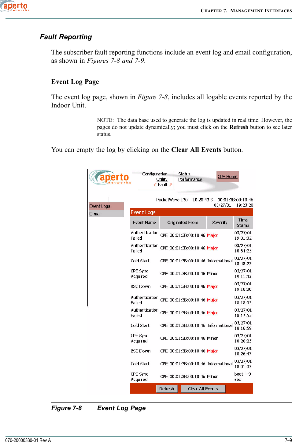 7–9070-20000330-01 Rev ACHAPTER 7.  MANAGEMENT INTERFACESFault ReportingThe subscriber fault reporting functions include an event log and email configuration,as shown in Figures 7-8 and 7-9.Event Log PageThe event log page, shown in Figure 7-8, includes all logable events reported by theIndoor Unit. NOTE:  The data base used to generate the log is updated in real time. However, thepages do not update dynamically; you must click on the Refresh button to see laterstatus.You can empty the log by clicking on the Clear All Events button.Figure 7-8 Event Log Page