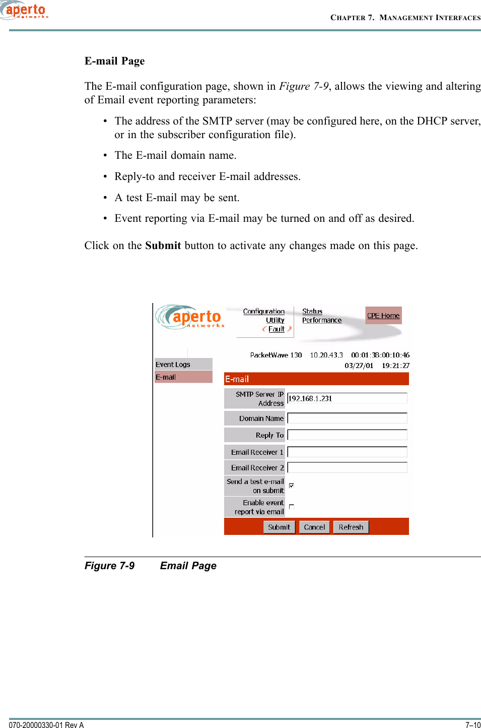 CHAPTER 7.  MANAGEMENT INTERFACES7–10070-20000330-01 Rev AE-mail PageThe E-mail configuration page, shown in Figure 7-9, allows the viewing and alteringof Email event reporting parameters:• The address of the SMTP server (may be configured here, on the DHCP server,or in the subscriber configuration file).• The E-mail domain name.• Reply-to and receiver E-mail addresses.• A test E-mail may be sent.• Event reporting via E-mail may be turned on and off as desired.Click on the Submit button to activate any changes made on this page.Figure 7-9 Email Page