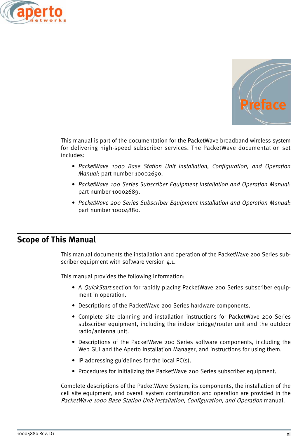 xi10004880 Rev. D1PrefaceThis manual is part of the documentation for the PacketWave broadband wireless systemfor delivering high-speed subscriber services. The PacketWave documentation setincludes:•PacketWave 1000 Base Station Unit Installation, Configuration, and OperationManual: part number 10002690.•PacketWave 100 Series Subscriber Equipment Installation and Operation Manual:part number 10002689.•PacketWave 200 Series Subscriber Equipment Installation and Operation Manual:part number 10004880.Scope of This ManualThis manual documents the installation and operation of the PacketWave 200 Series sub-scriber equipment with software version 4.1.This manual provides the following information:•A QuickStart section for rapidly placing PacketWave 200 Series subscriber equip-ment in operation.• Descriptions of the PacketWave 200 Series hardware components.• Complete site planning and installation instructions for PacketWave 200 Seriessubscriber equipment, including the indoor bridge/router unit and the outdoorradio/antenna unit.• Descriptions of the PacketWave 200 Series software components, including theWeb GUI and the Aperto Installation Manager, and instructions for using them.• IP addressing guidelines for the local PC(s).• Procedures for initializing the PacketWave 200 Series subscriber equipment.Complete descriptions of the PacketWave System, its components, the installation of thecell site equipment, and overall system configuration and operation are provided in thePacketWave 1000 Base Station Unit Installation, Configuration, and Operation manual.