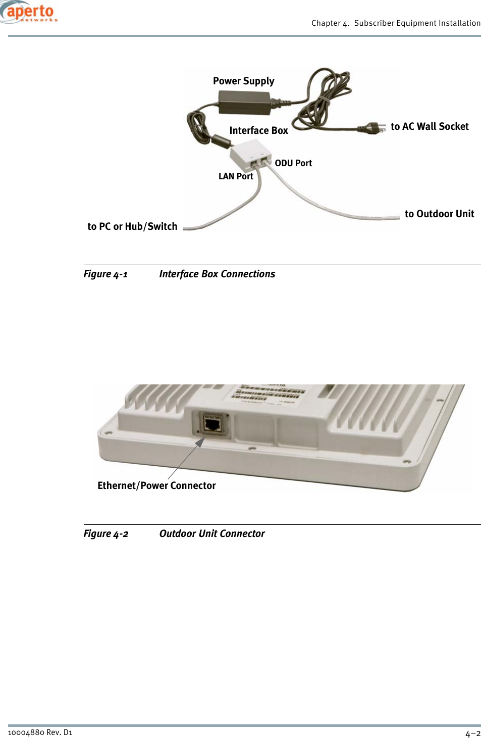 Chapter 4.  Subscriber Equipment Installation4–210004880 Rev. D1Figure 4-1 Interface Box ConnectionsFigure 4-2 Outdoor Unit ConnectorInterface BoxPower Supplyto Outdoor Unitto AC Wall Socketto PC or Hub/SwitchLAN PortODU PortEthernet/Power Connector